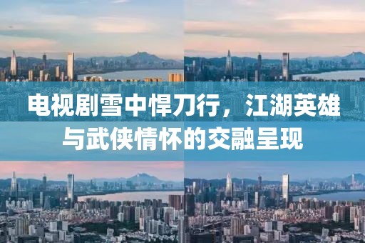 电视剧雪中悍刀行，江湖英雄与武侠情怀的交融呈现