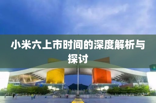 小米六上市时间的深度解析与探讨