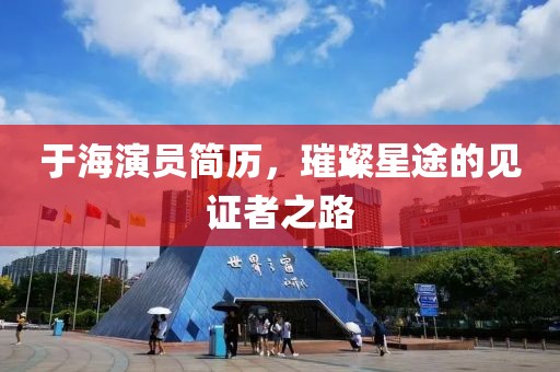 于海演员简历，璀璨星途的见证者之路