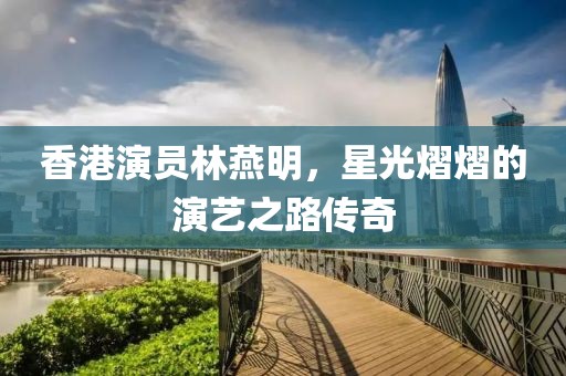 香港演员林燕明，星光熠熠的演艺之路传奇