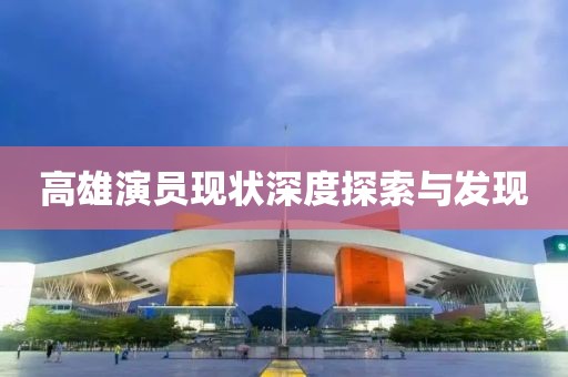 高雄演员现状深度探索与发现