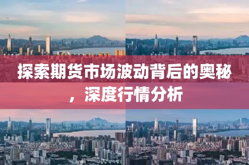 探索期货市场波动背后的奥秘，深度行情分析