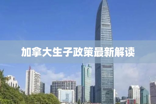 加拿大生子政策最新解读