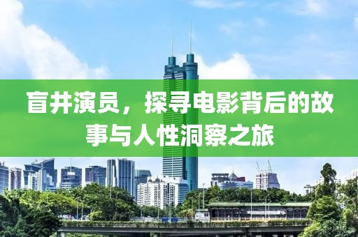 盲井演员，探寻电影背后的故事与人性洞察之旅