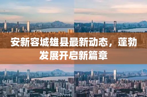 安新容城雄县最新动态，蓬勃发展开启新篇章