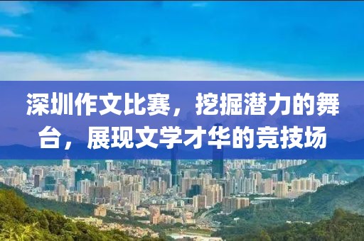 深圳作文比赛，挖掘潜力的舞台，展现文学才华的竞技场