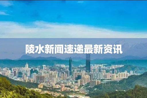陵水新闻速递最新资讯