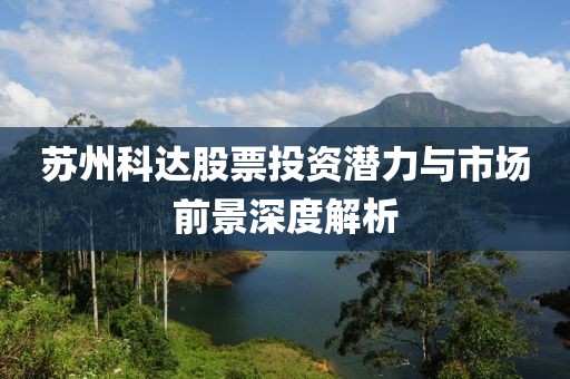 苏州科达股票投资潜力与市场前景深度解析