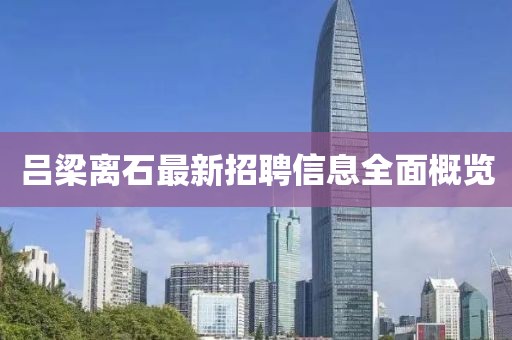 吕梁离石最新招聘信息全面概览