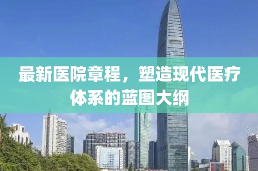 最新医院章程，塑造现代医疗体系的蓝图大纲