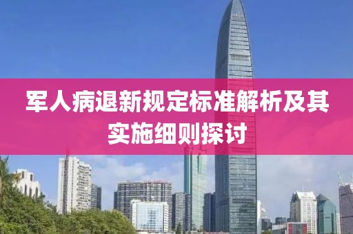 军人病退新规定标准解析及其实施细则探讨