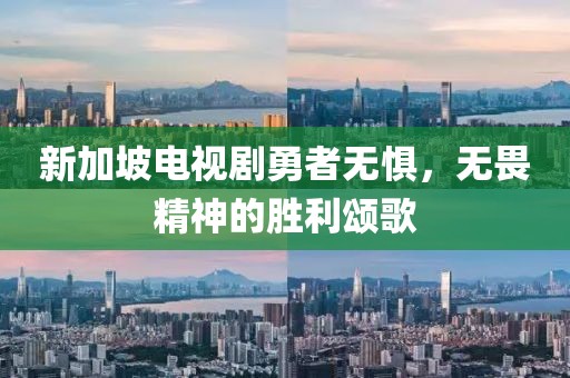 新加坡电视剧勇者无惧，无畏精神的胜利颂歌