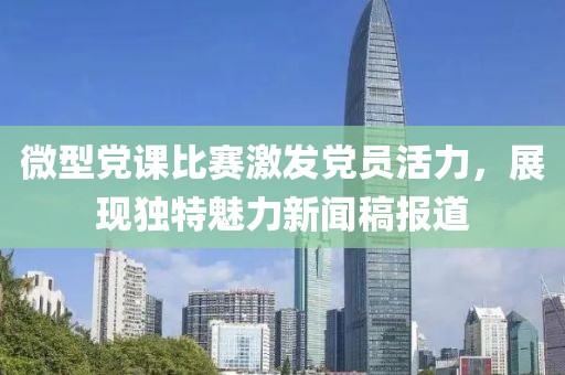 微型党课比赛激发党员活力，展现独特魅力新闻稿报道