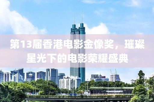 第13届香港电影金像奖，璀璨星光下的电影荣耀盛典