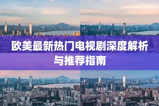 欧美最新热门电视剧深度解析与推荐指南