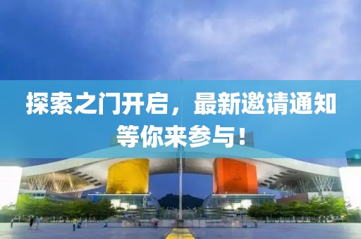 探索之门开启，最新邀请通知等你来参与！
