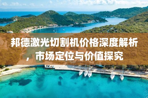 邦德激光切割机价格深度解析，市场定位与价值探究