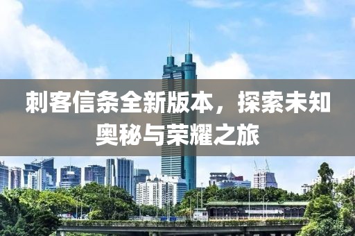 刺客信条全新版本，探索未知奥秘与荣耀之旅