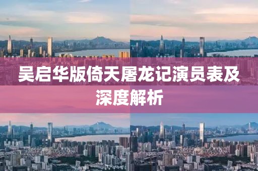 吴启华版倚天屠龙记演员表及深度解析