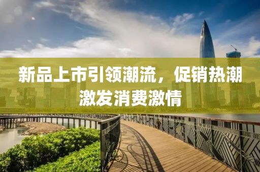 新品上市引领潮流，促销热潮激发消费激情