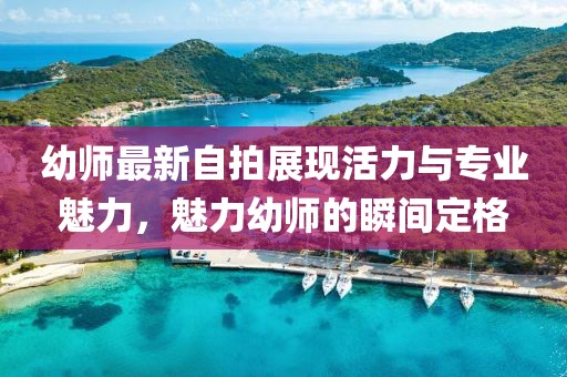 幼师最新自拍展现活力与专业魅力，魅力幼师的瞬间定格