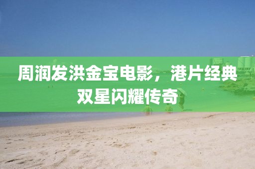 周润发洪金宝电影，港片经典双星闪耀传奇