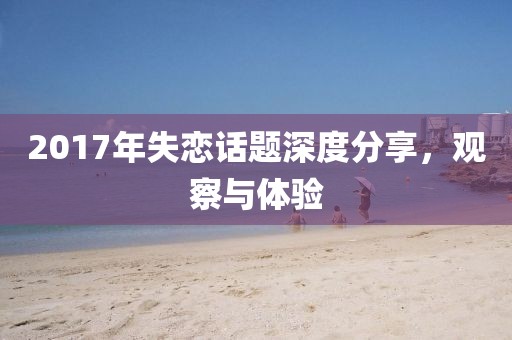 2017年失恋话题深度分享，观察与体验