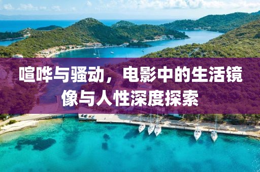 喧哗与骚动，电影中的生活镜像与人性深度探索