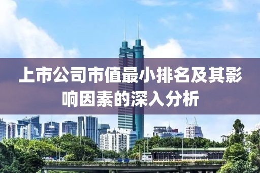 上市公司市值最小排名及其影响因素的深入分析