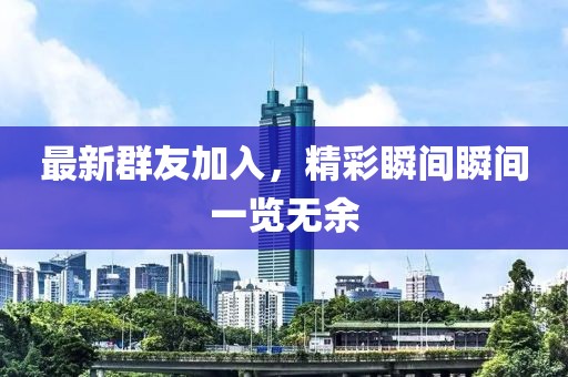 最新群友加入，精彩瞬间瞬间一览无余