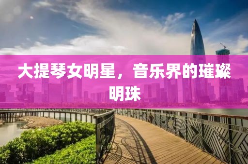 大提琴女明星，音乐界的璀璨明珠