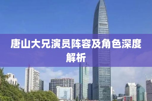 唐山大兄演员阵容及角色深度解析