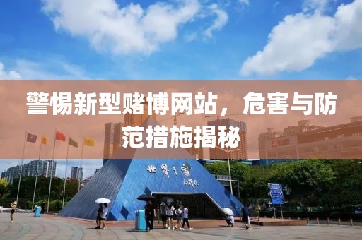 警惕新型赌博网站，危害与防范措施揭秘