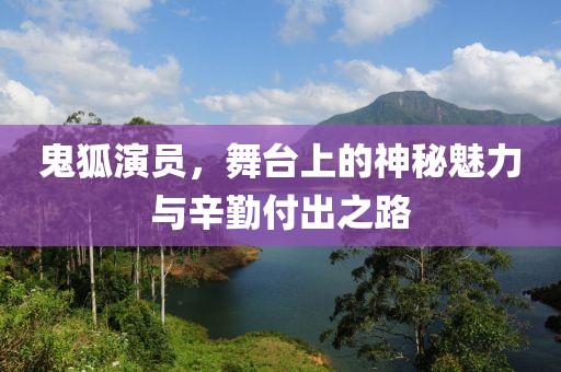 鬼狐演员，舞台上的神秘魅力与辛勤付出之路
