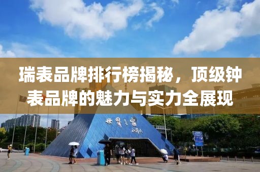 瑞表品牌排行榜揭秘，顶级钟表品牌的魅力与实力全展现