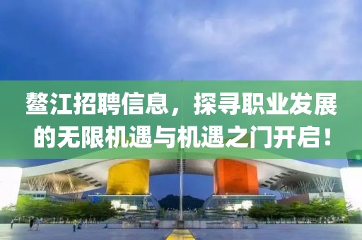 鳌江招聘信息，探寻职业发展的无限机遇与机遇之门开启！