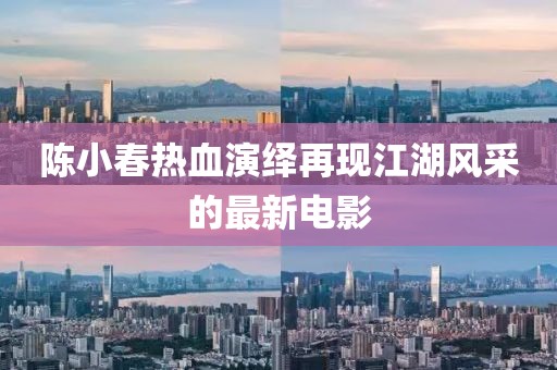 陈小春热血演绎再现江湖风采的最新电影