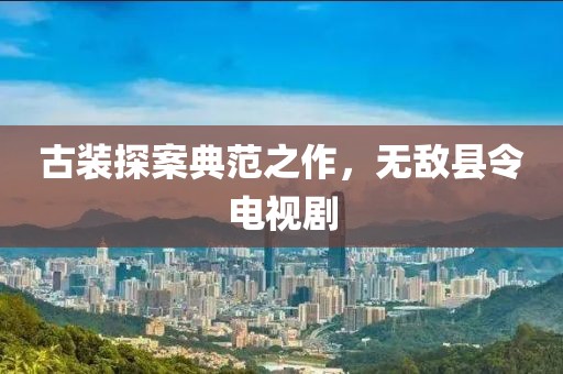 古装探案典范之作，无敌县令电视剧