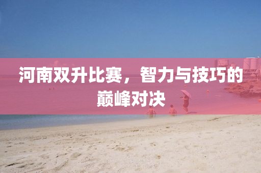 河南双升比赛，智力与技巧的巅峰对决