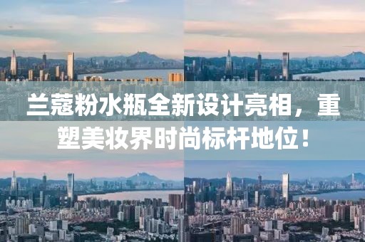 兰蔻粉水瓶全新设计亮相，重塑美妆界时尚标杆地位！