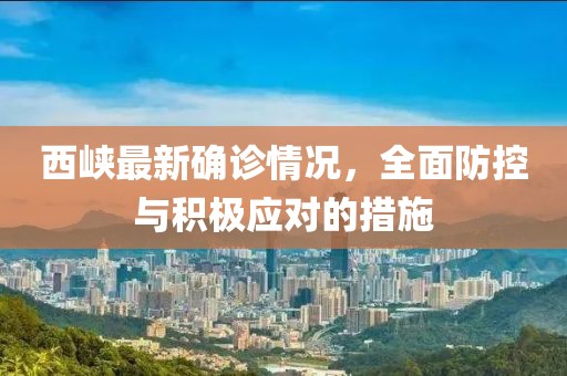 西峡最新确诊情况，全面防控与积极应对的措施