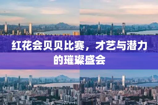 红花会贝贝比赛，才艺与潜力的璀璨盛会