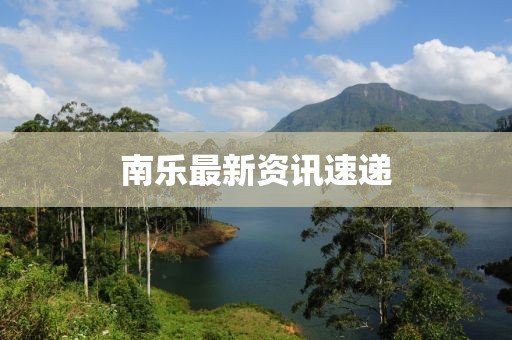 南乐最新资讯速递