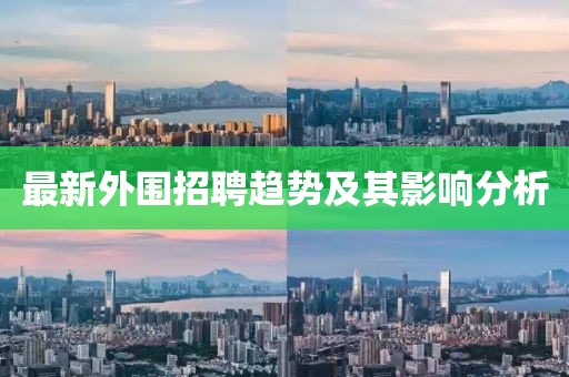 最新外围招聘趋势及其影响分析