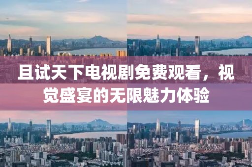 且试天下电视剧免费观看，视觉盛宴的无限魅力体验