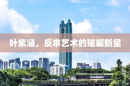 叶紫涵，反串艺术的璀璨新星