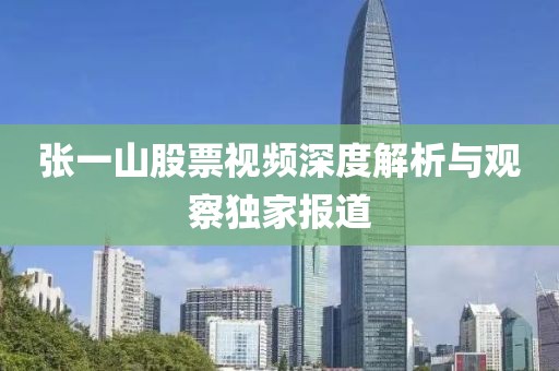 张一山股票视频深度解析与观察独家报道