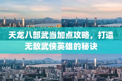 天龙八部武当加点攻略，打造无敌武侠英雄的秘诀
