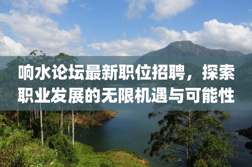 响水论坛最新职位招聘，探索职业发展的无限机遇与可能性