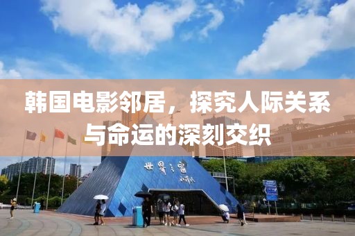 韩国电影邻居，探究人际关系与命运的深刻交织
